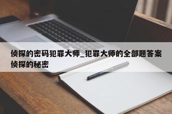 侦探的密码犯罪大师_犯罪大师的全部题答案侦探的秘密-第1张图片