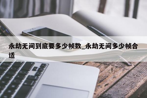 永劫无间到底要多少帧数_永劫无间多少帧合适-第1张图片