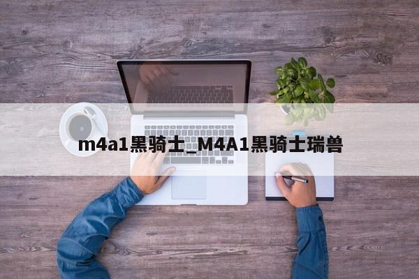 m4a1黑骑士_M4A1黑骑士瑞兽-第1张图片