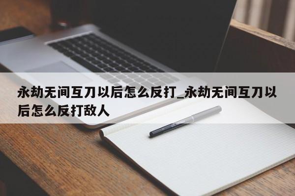 永劫无间互刀以后怎么反打_永劫无间互刀以后怎么反打敌人-第1张图片