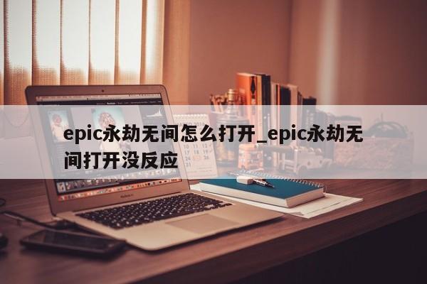 epic永劫无间怎么打开_epic永劫无间打开没反应-第1张图片