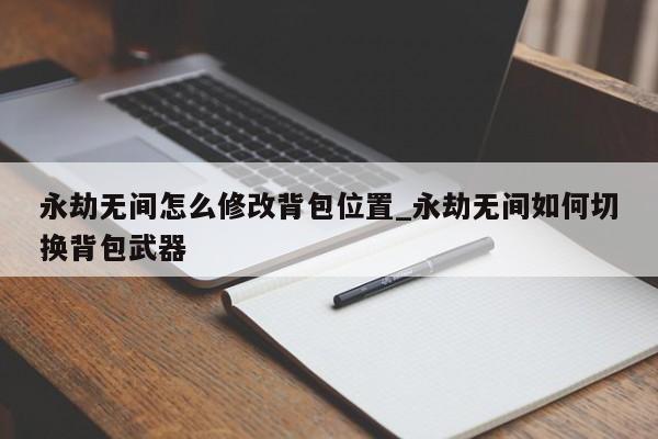 永劫无间怎么修改背包位置_永劫无间如何切换背包武器-第1张图片