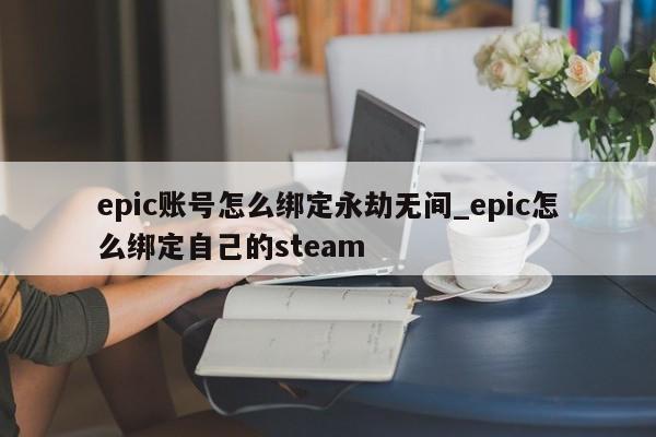 epic账号怎么绑定永劫无间_epic怎么绑定自己的steam-第1张图片