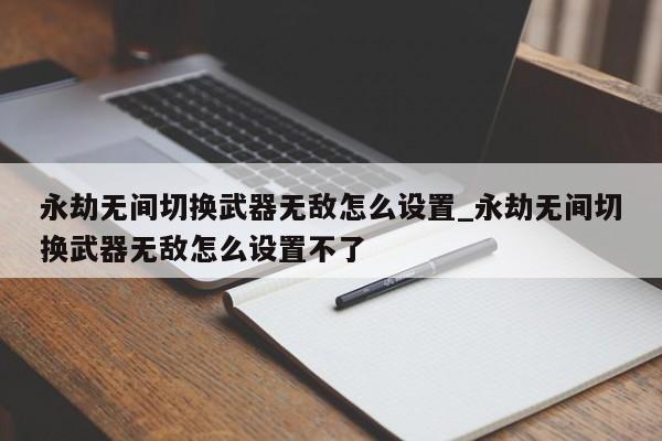 永劫无间切换武器无敌怎么设置_永劫无间切换武器无敌怎么设置不了-第1张图片