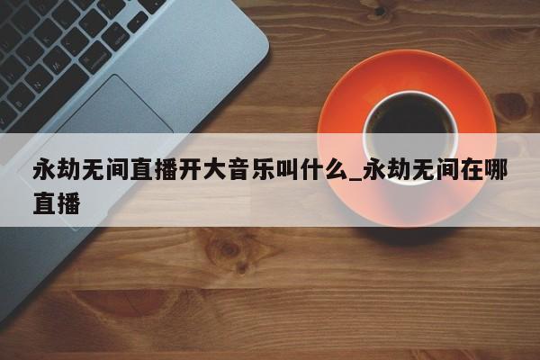 永劫无间直播开大音乐叫什么_永劫无间在哪直播-第1张图片